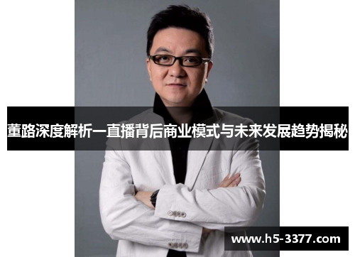 董路深度解析一直播背后商业模式与未来发展趋势揭秘