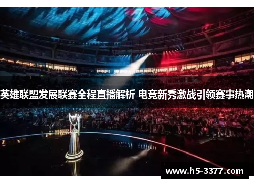 英雄联盟发展联赛全程直播解析 电竞新秀激战引领赛事热潮