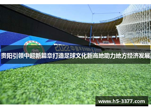 贵阳引领中超新篇章打造足球文化新高地助力地方经济发展
