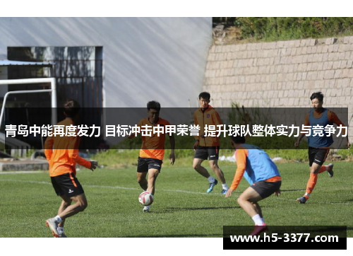 青岛中能再度发力 目标冲击中甲荣誉 提升球队整体实力与竞争力